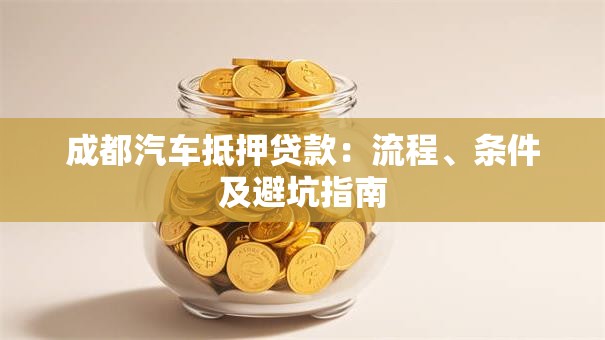 成都汽车抵押贷款：流程、条件及避坑指南