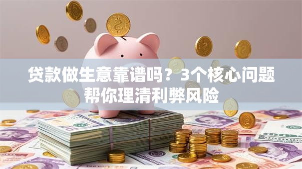 贷款做生意靠谱吗？3个核心问题帮你理清利弊风险