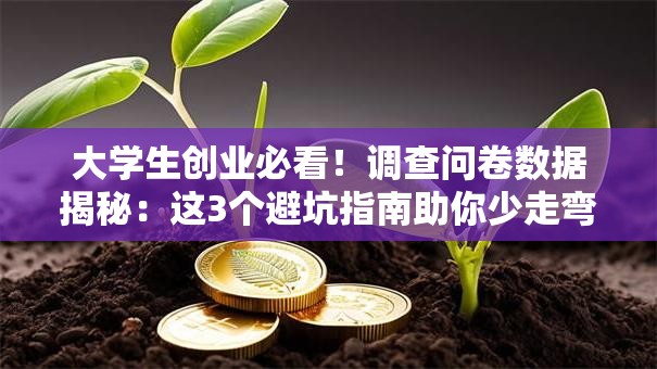 大学生创业必看！调查问卷数据揭秘：这3个避坑指南助你少走弯路