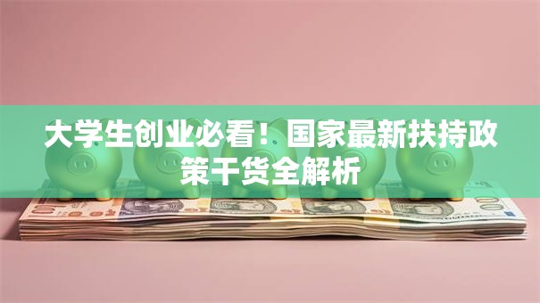 大学生创业必看！国家最新扶持政策干货全解析