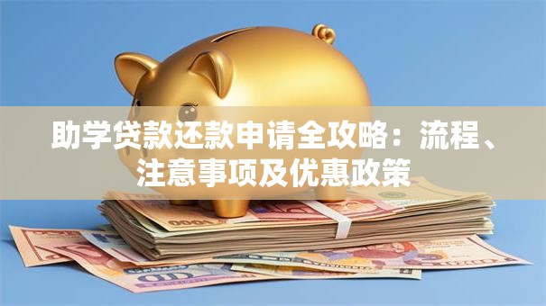 助学贷款还款申请全攻略：流程、注意事项及优惠政策