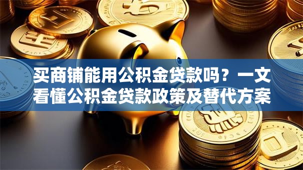 买商铺能用公积金贷款吗？一文看懂公积金贷款政策及替代方案
