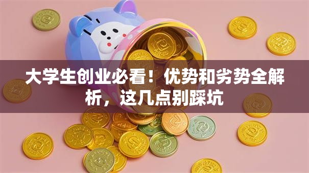 大学生创业必看！优势和劣势全解析，这几点别踩坑