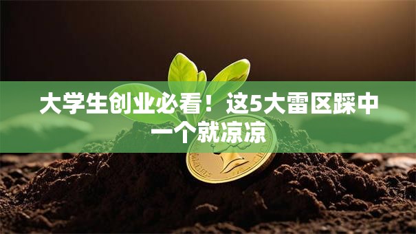 大学生创业必看！这5大雷区踩中一个就凉凉