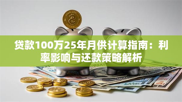 贷款100万25年月供计算指南：利率影响与还款策略解析