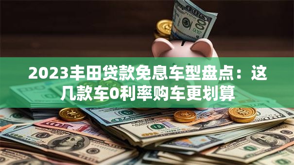 2023丰田贷款免息车型盘点：这几款车0利率购车更划算