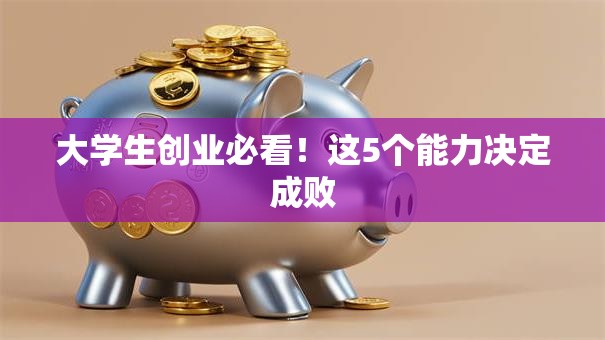 大学生创业必看！这5个能力决定成败