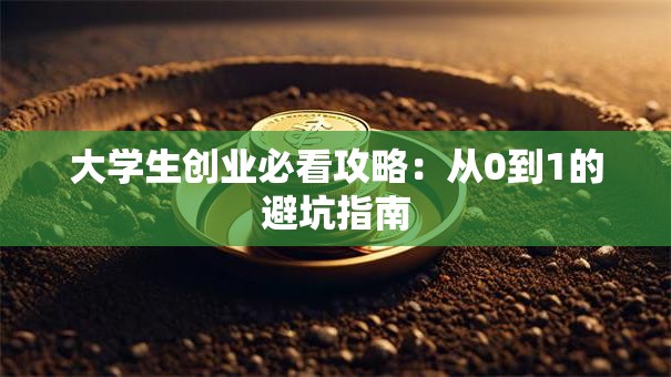 大学生创业必看攻略：从0到1的避坑指南