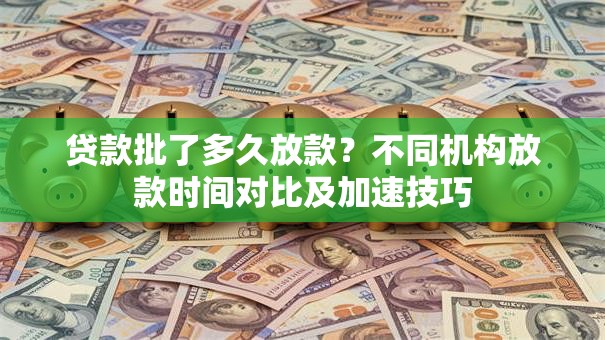 贷款批了多久放款？不同机构放款时间对比及加速技巧