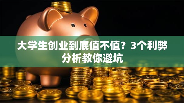 大学生创业到底值不值？3个利弊分析教你避坑