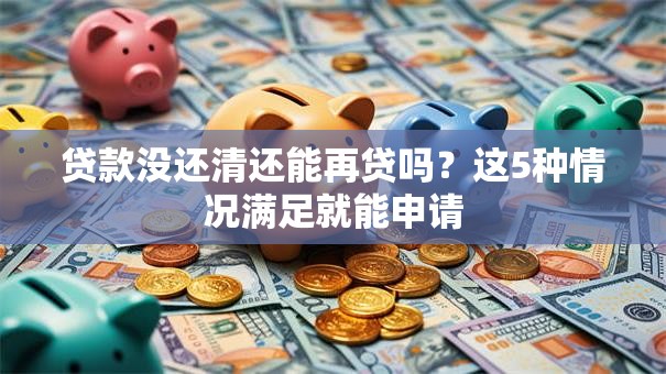 贷款没还清还能再贷吗？这5种情况满足就能申请