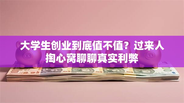 大学生创业到底值不值？过来人掏心窝聊聊真实利弊