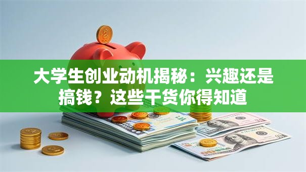 大学生创业动机揭秘：兴趣还是搞钱？这些干货你得知道