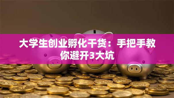 大学生创业孵化干货：手把手教你避开3大坑