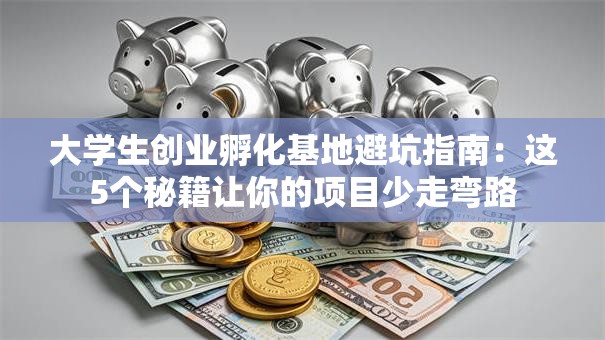 大学生创业孵化基地避坑指南：这5个秘籍让你的项目少走弯路