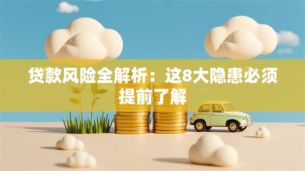 贷款风险全解析：这8大隐患必须提前了解