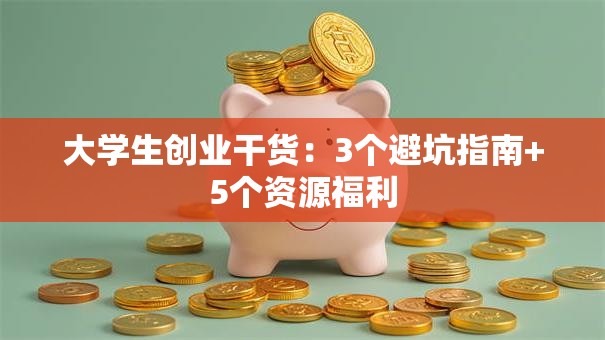 大学生创业干货：3个避坑指南+5个资源福利
