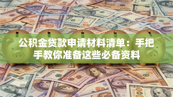 公积金贷款申请材料清单：手把手教你准备这些必备资料