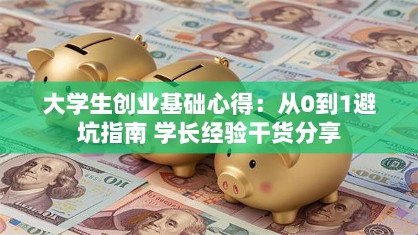 大学生创业基础心得：从0到1避坑指南 学长经验干货分享