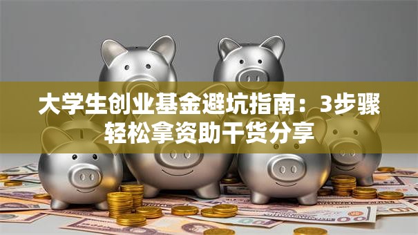 大学生创业基金避坑指南：3步骤轻松拿资助干货分享