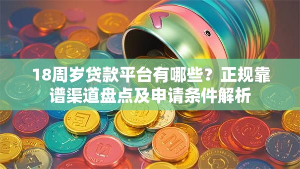18周岁贷款平台有哪些？正规靠谱渠道盘点及申请条件解析