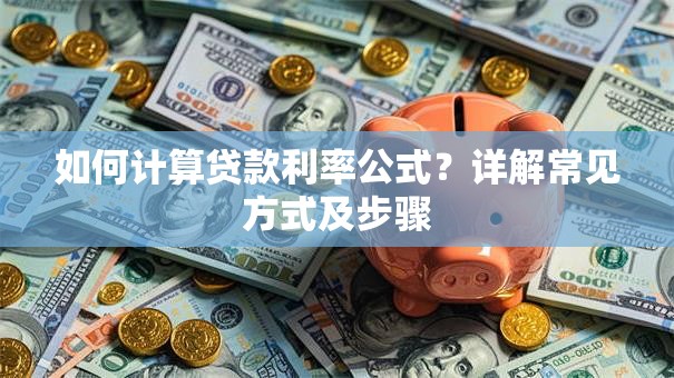 如何计算贷款利率公式？详解常见方式及步骤