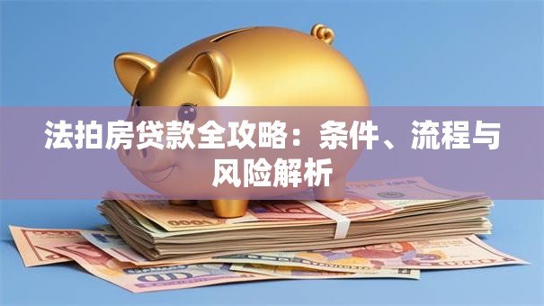 法拍房贷款全攻略：条件、流程与风险解析