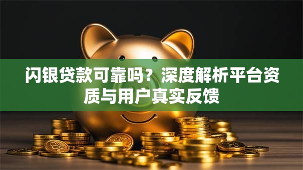 闪银贷款可靠吗？深度解析平台资质与用户真实反馈