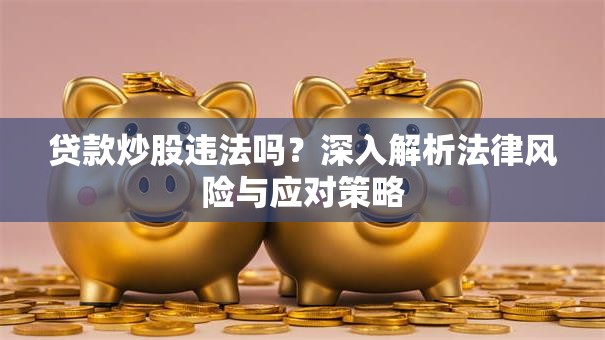 贷款炒股违法吗？深入解析法律风险与应对策略