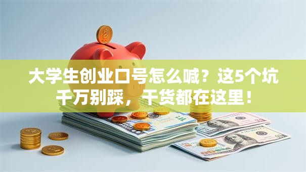 大学生创业口号怎么喊？这5个坑千万别踩，干货都在这里！
