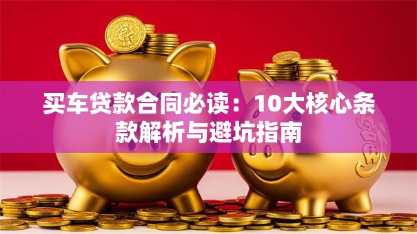 买车贷款合同必读：10大核心条款解析与避坑指南