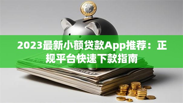 2023最新小额贷款App推荐：正规平台快速下款指南