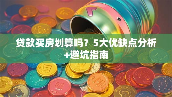 贷款买房划算吗？5大优缺点分析+避坑指南