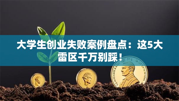 大学生创业失败案例盘点：这5大雷区千万别踩！