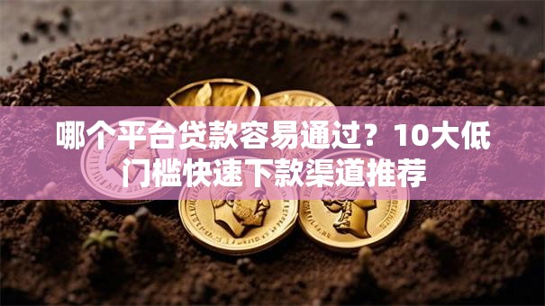哪个平台贷款容易通过？10大低门槛快速下款渠道推荐