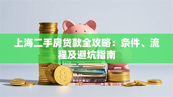 上海二手房贷款全攻略：条件、流程及避坑指南