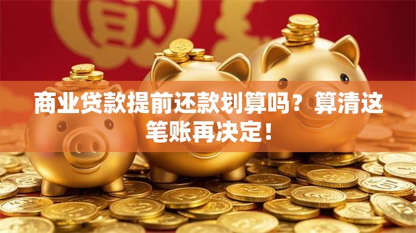 商业贷款提前还款划算吗？算清这笔账再决定！