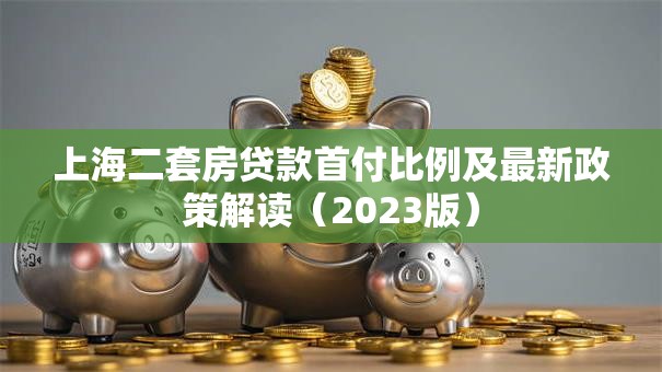 上海二套房贷款首付比例及最新政策解读（2023版）