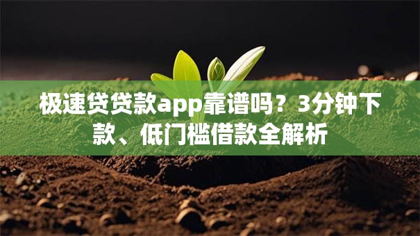 极速贷贷款app靠谱吗？3分钟下款、低门槛借款全解析