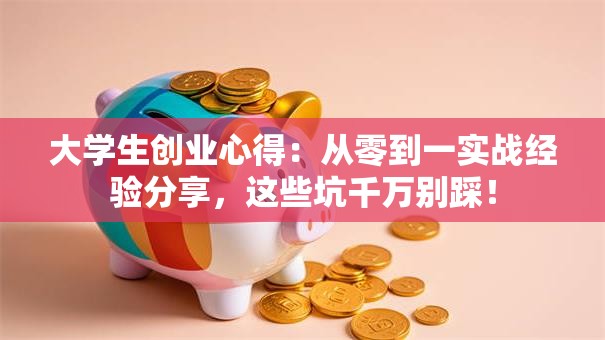 大学生创业心得：从零到一实战经验分享，这些坑千万别踩！