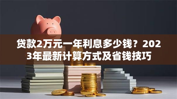 贷款2万元一年利息多少钱？2023年最新计算方式及省钱技巧