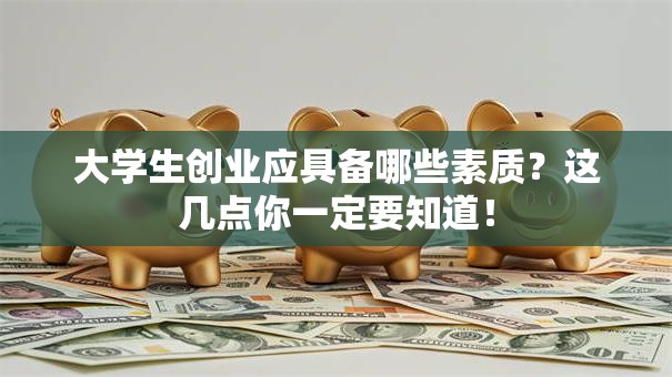 大学生创业应具备哪些素质？这几点你一定要知道！