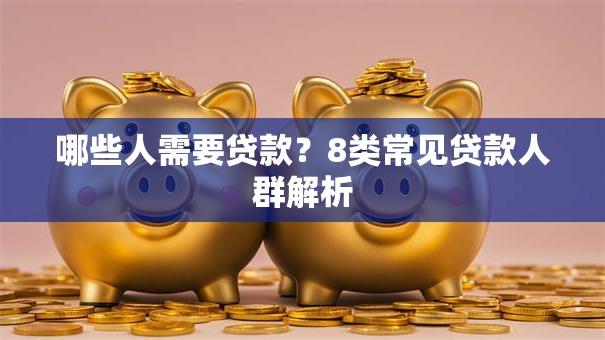 哪些人需要贷款？8类常见贷款人群解析