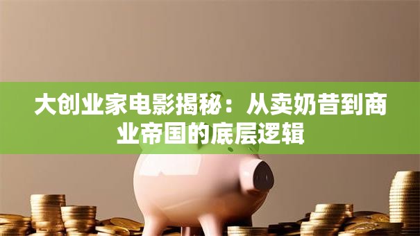 大创业家电影揭秘：从卖奶昔到商业帝国的底层逻辑