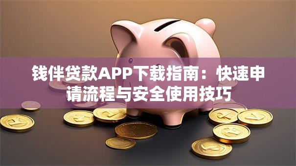 钱伴贷款APP下载指南：快速申请流程与安全使用技巧