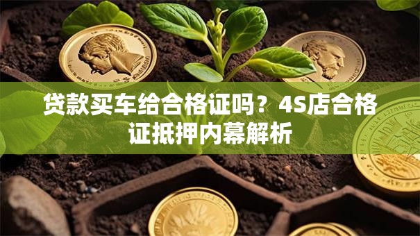 贷款买车给合格证吗？4S店合格证抵押内幕解析