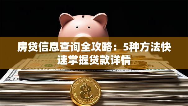 房贷信息查询全攻略：5种方法快速掌握贷款详情