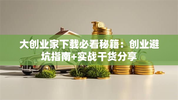大创业家下载必看秘籍：创业避坑指南+实战干货分享