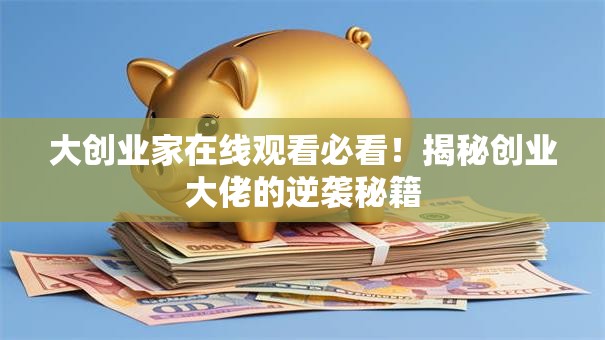 大创业家在线观看必看！揭秘创业大佬的逆袭秘籍