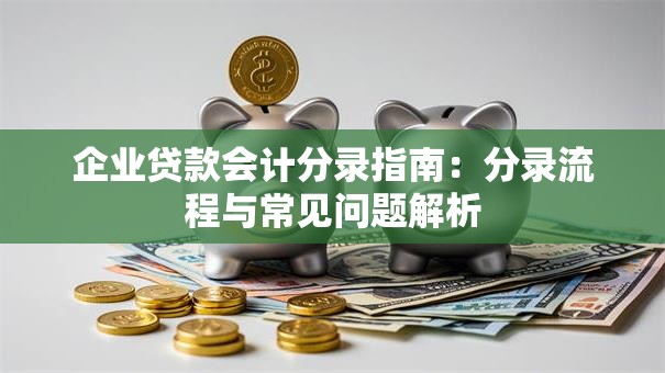 企业贷款会计分录指南：分录流程与常见问题解析